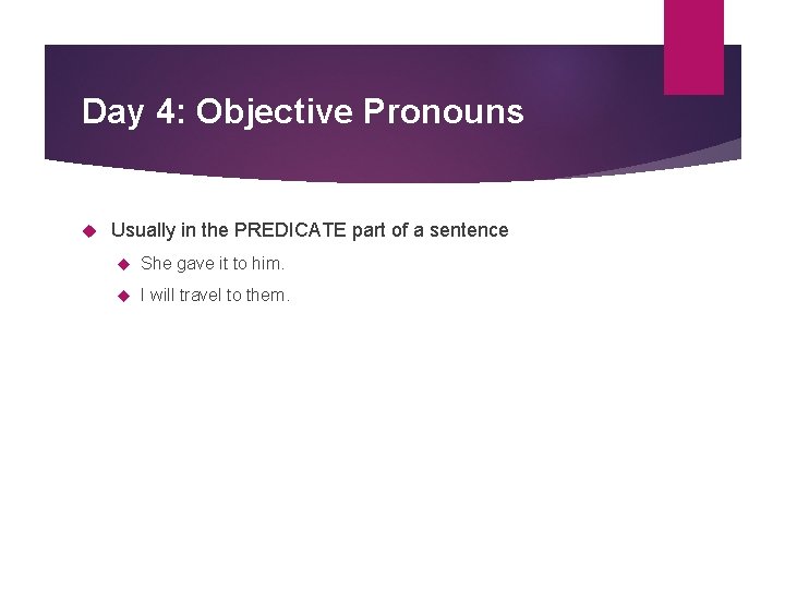 Day 4: Objective Pronouns Usually in the PREDICATE part of a sentence She gave