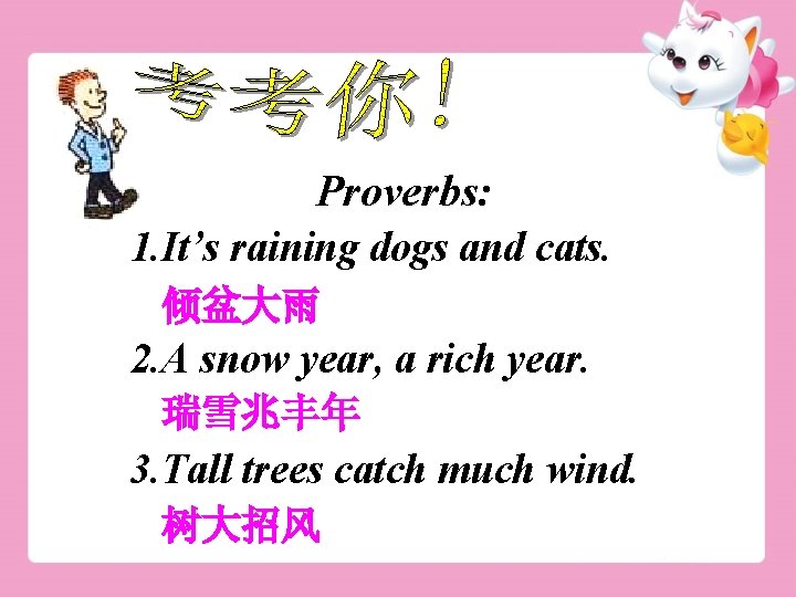 Proverbs: 1. It’s raining dogs and cats. 倾盆大雨 2. A snow year, a rich