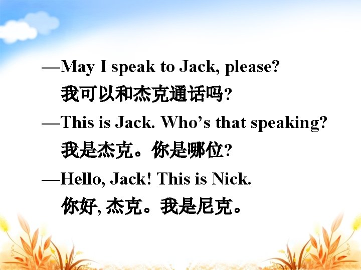 —May I speak to Jack, please? 我可以和杰克通话吗? —This is Jack. Who’s that speaking? 我是杰克。你是哪位?