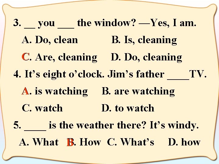 3. __ you ___ the window? —Yes, I am. A. Do, clean B. Is,