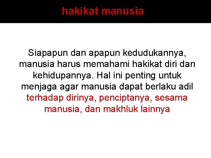 hakikat manusia Siapapun dan apapun kedudukannya, manusia harus memahami hakikat diri dan kehidupannya. Hal