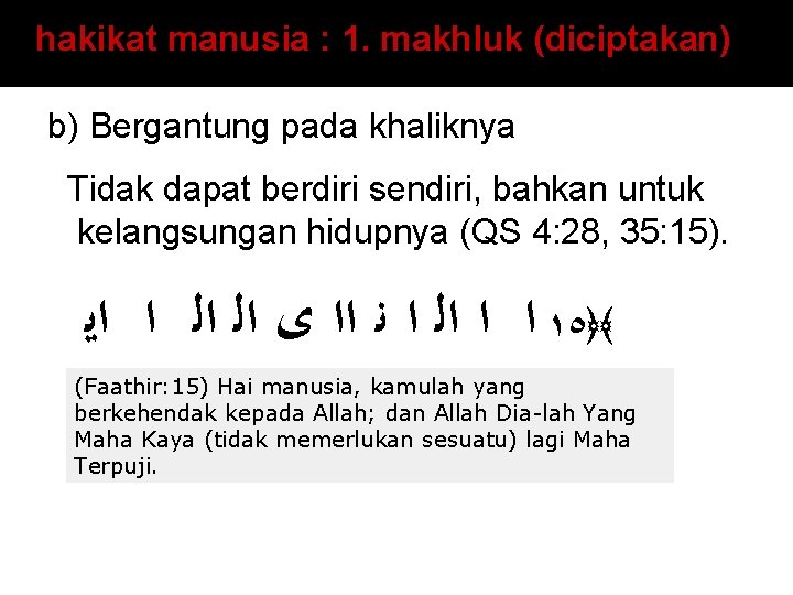 hakikat manusia : 1. makhluk (diciptakan) b) Bergantung pada khaliknya Tidak dapat berdiri sendiri,