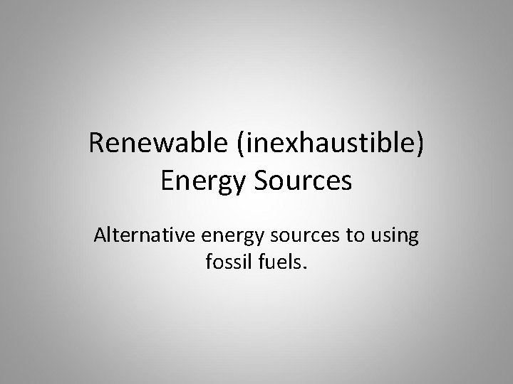 Renewable (inexhaustible) Energy Sources Alternative energy sources to using fossil fuels. 