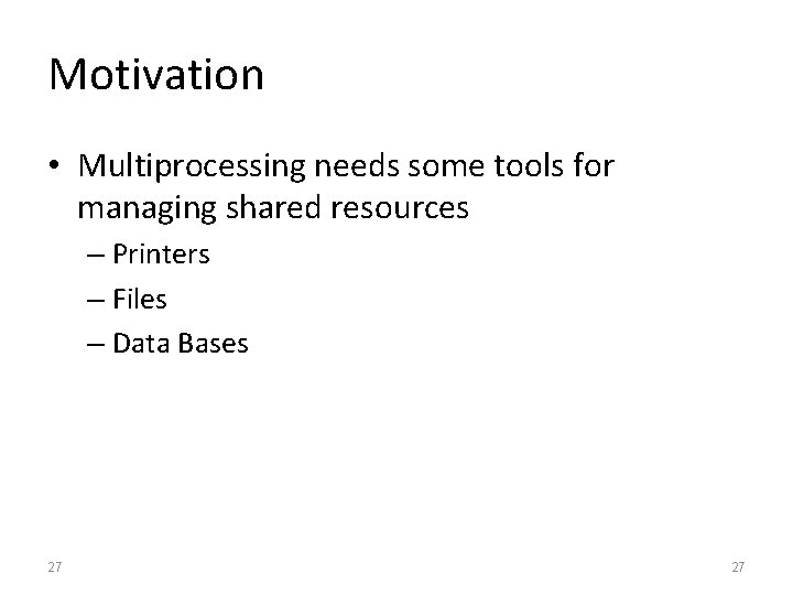 Motivation • Multiprocessing needs some tools for managing shared resources – Printers – Files