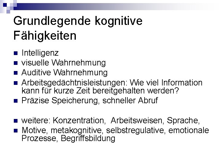 Grundlegende kognitive Fähigkeiten n n n Intelligenz visuelle Wahrnehmung Auditive Wahrnehmung Arbeitsgedächtnisleistungen: Wie viel Grundlegende kognitive Fähigkeiten n n n Intelligenz visuelle Wahrnehmung Auditive Wahrnehmung Arbeitsgedächtnisleistungen: Wie viel