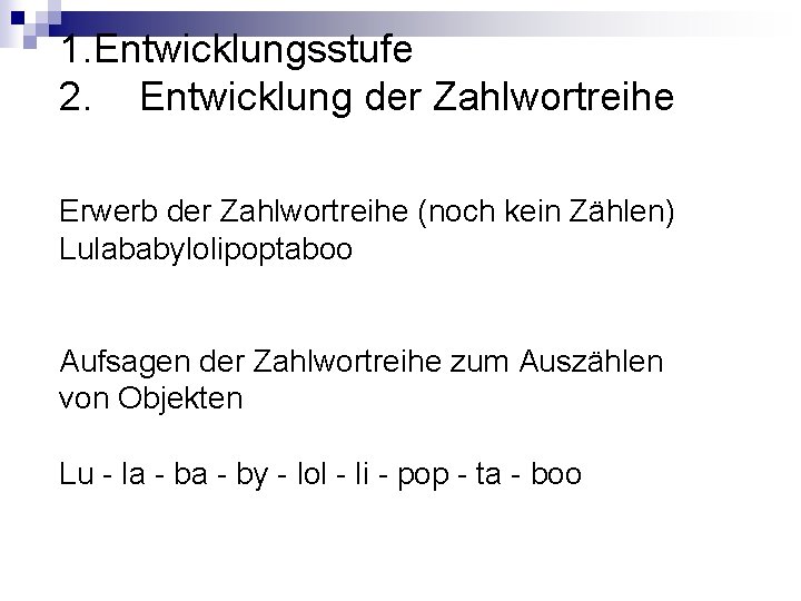 1. Entwicklungsstufe 2. Entwicklung der Zahlwortreihe Erwerb der Zahlwortreihe (noch kein Zählen) Lulababylolipoptaboo Aufsagen 1. Entwicklungsstufe 2. Entwicklung der Zahlwortreihe Erwerb der Zahlwortreihe (noch kein Zählen) Lulababylolipoptaboo Aufsagen