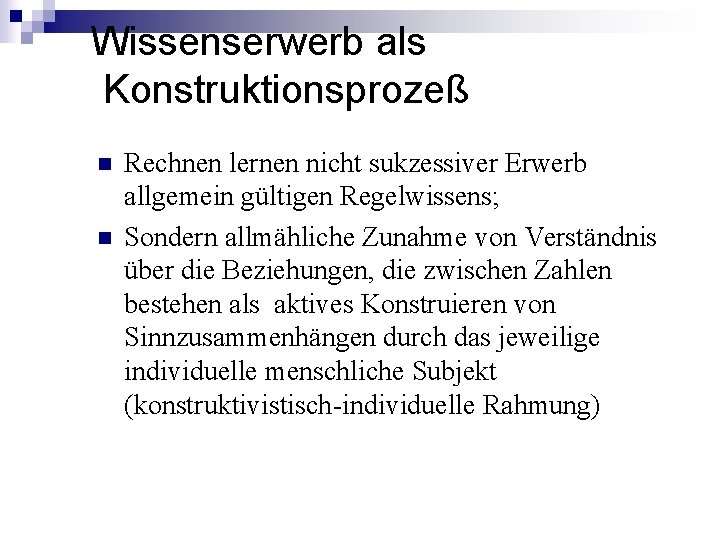 Wissenserwerb als Konstruktionsprozeß n n Rechnen lernen nicht sukzessiver Erwerb allgemein gültigen Regelwissens; Sondern Wissenserwerb als Konstruktionsprozeß n n Rechnen lernen nicht sukzessiver Erwerb allgemein gültigen Regelwissens; Sondern