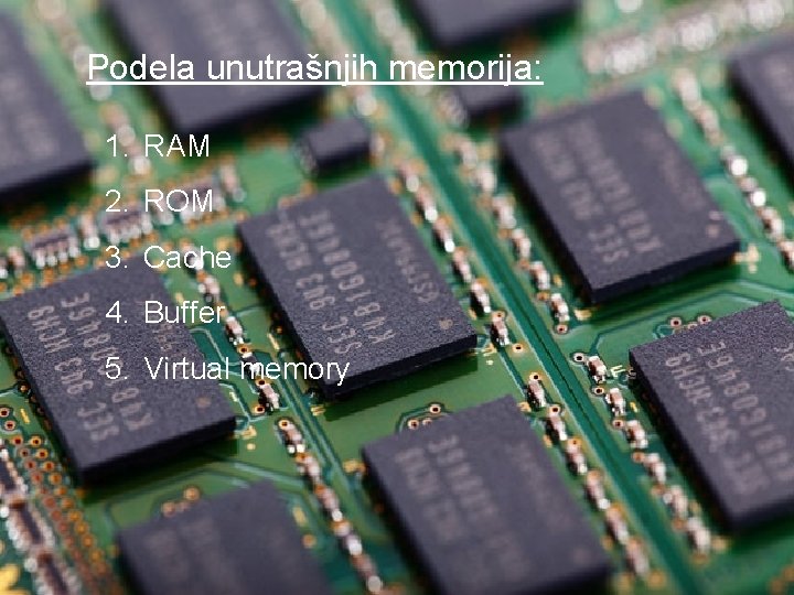 Podela unutrašnjih memorija: 1. RAM 2. ROM 3. Cache 4. Buffer 5. Virtual memory