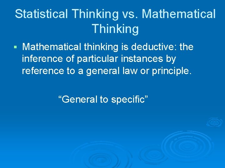 Statistical Thinking vs. Mathematical Thinking § Mathematical thinking is deductive: the inference of particular