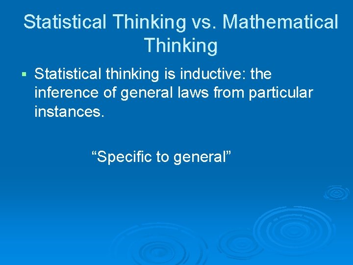 Statistical Thinking vs. Mathematical Thinking § Statistical thinking is inductive: the inference of general