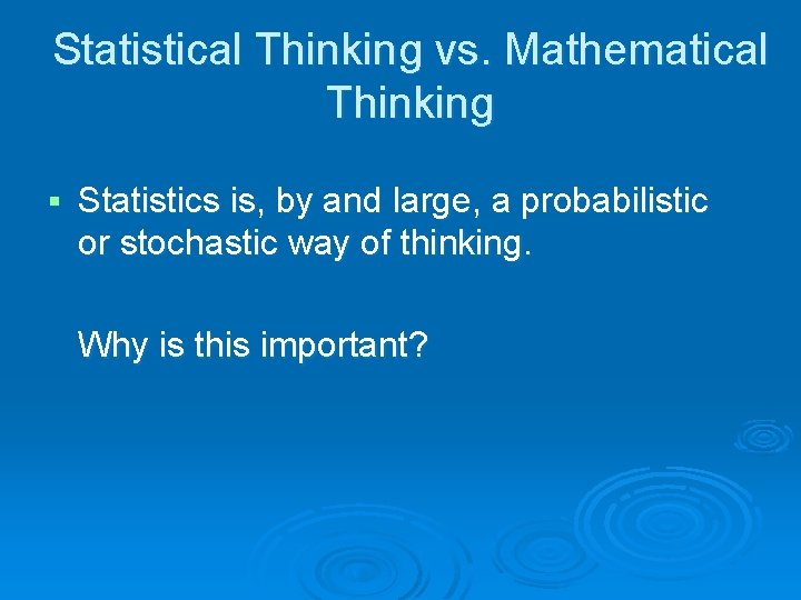 Statistical Thinking vs. Mathematical Thinking § Statistics is, by and large, a probabilistic or