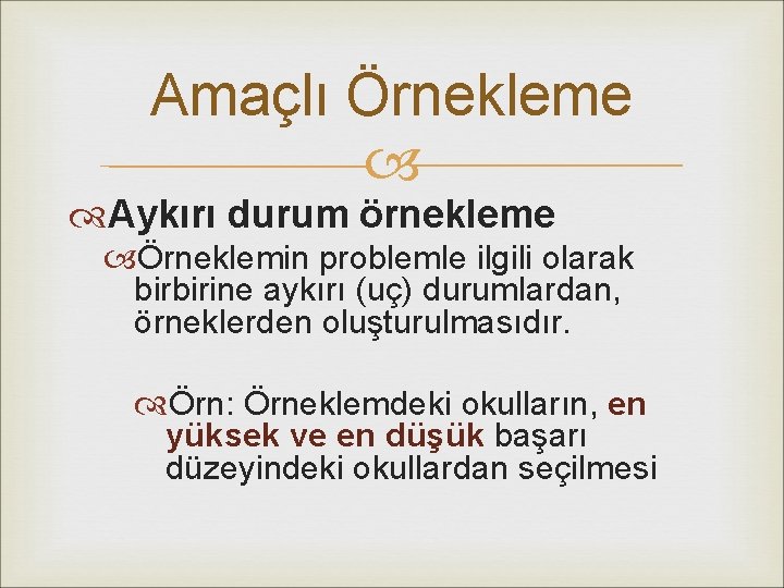 Amaçlı Örnekleme Aykırı durum örnekleme Örneklemin problemle ilgili olarak birbirine aykırı (uç) durumlardan, örneklerden