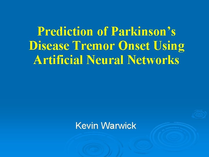 Prediction of Parkinson’s Disease Tremor Onset Using Artificial Neural Networks Kevin Warwick 