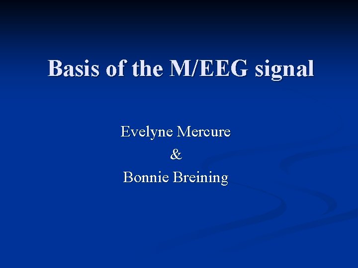 Basis of the M/EEG signal Evelyne Mercure & Bonnie Breining 