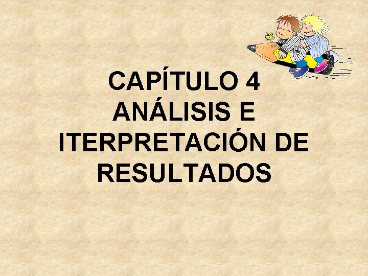 CAPÍTULO 4 ANÁLISIS E ITERPRETACIÓN DE RESULTADOS CAPÍTULO 4 ANÁLISIS E ITERPRETACIÓN DE RESULTADOS