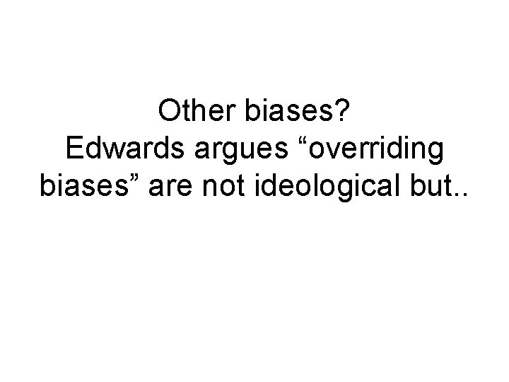 Other biases? Edwards argues “overriding biases” are not ideological but. . 