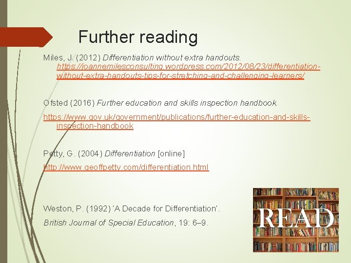 Further reading Miles, J. (2012) Differentiation without extra handouts. https: //joannemilesconsulting. wordpress. com/2012/08/23/differentiationwithout-extra-handouts-tips-for-stretching-and-challenging-learners/ Ofsted