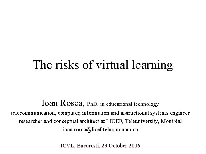 The risks of virtual learning Ioan Rosca, Ph. D. in educational technology telecommunication, computer,