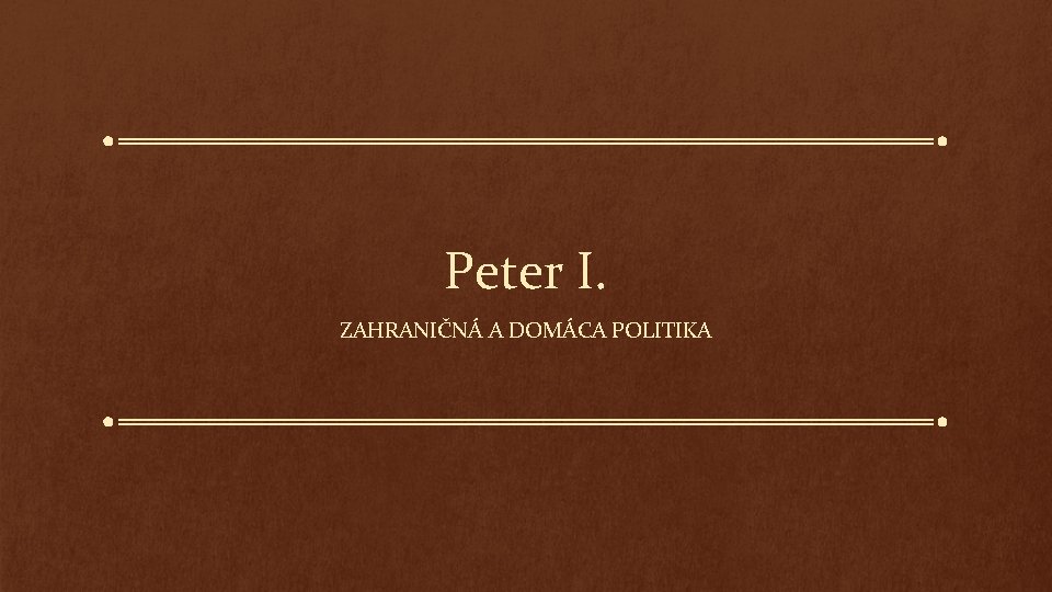 Peter I. ZAHRANIČNÁ A DOMÁCA POLITIKA 