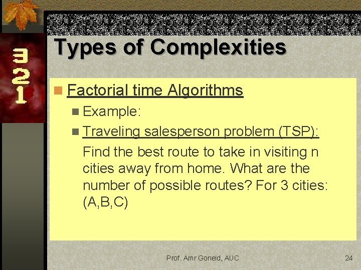 Types of Complexities n Factorial time Algorithms n Example: n Traveling salesperson problem (TSP):
