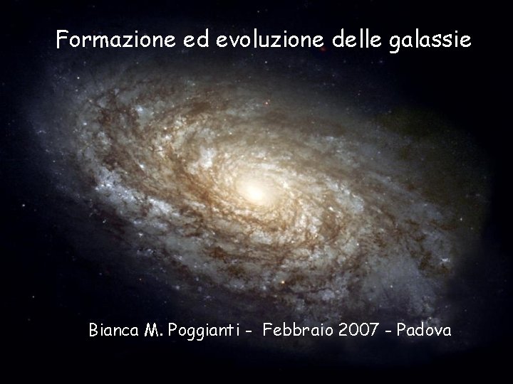 Formazione ed evoluzione delle galassie Bianca M. Poggianti - Febbraio 2007 - Padova 