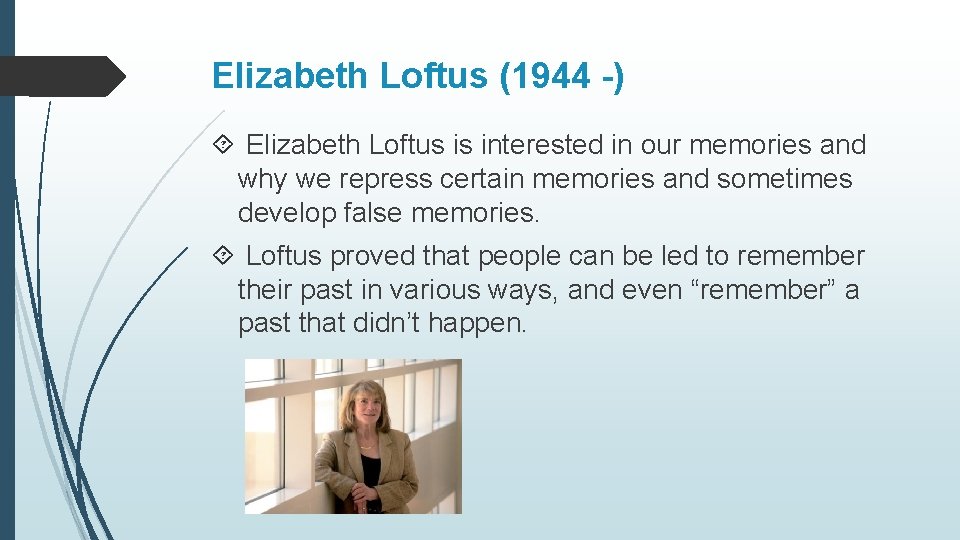 Elizabeth Loftus (1944 -) Elizabeth Loftus is interested in our memories and why we