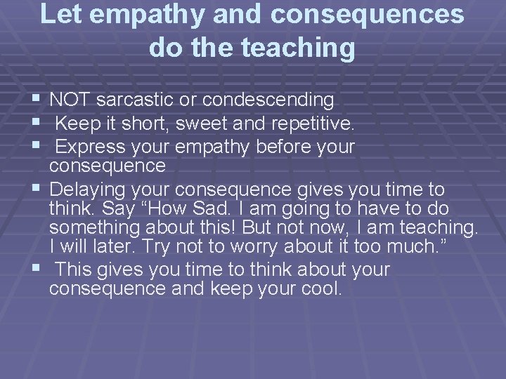 Let empathy and consequences do the teaching § NOT sarcastic or condescending § Keep