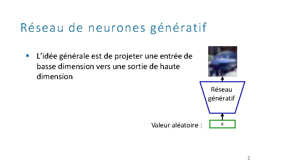 Réseau de neurones génératif § L’idée générale est de projeter une entrée de basse