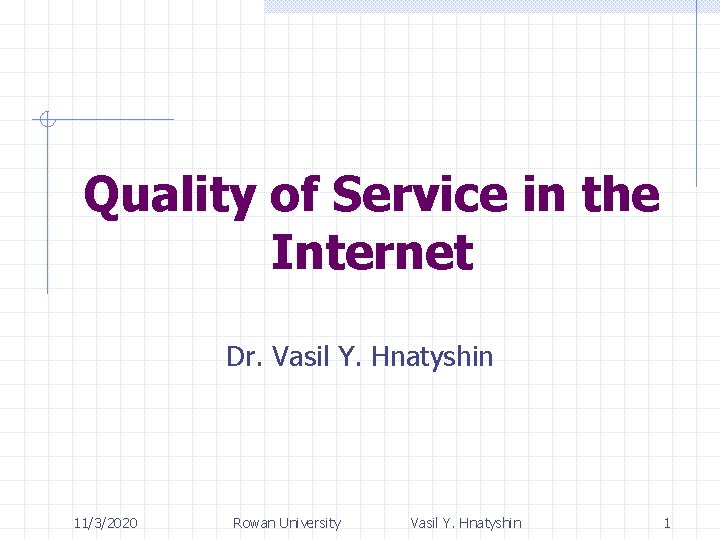 Quality of Service in the Internet Dr. Vasil Y. Hnatyshin 11/3/2020 Rowan University Vasil