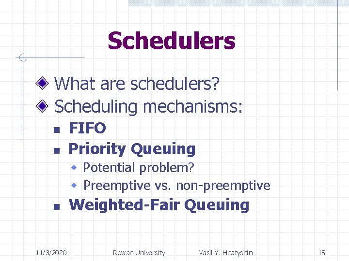 Schedulers What are schedulers? Scheduling mechanisms: n n FIFO Priority Queuing w Potential problem?