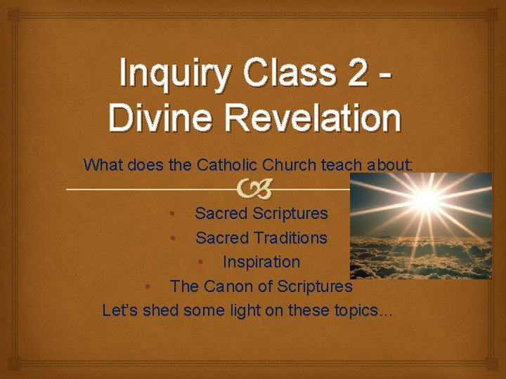 Inquiry Class 2 Divine Revelation What does the Catholic Church teach about: • •