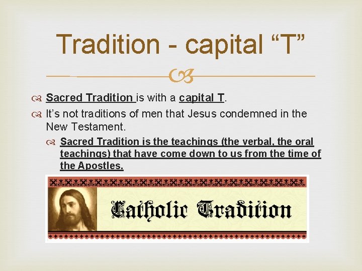 Tradition - capital “T” Sacred Tradition is with a capital T. It’s not traditions