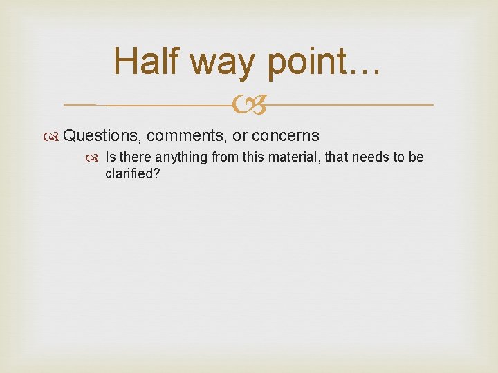 Half way point… Questions, comments, or concerns Is there anything from this material, that