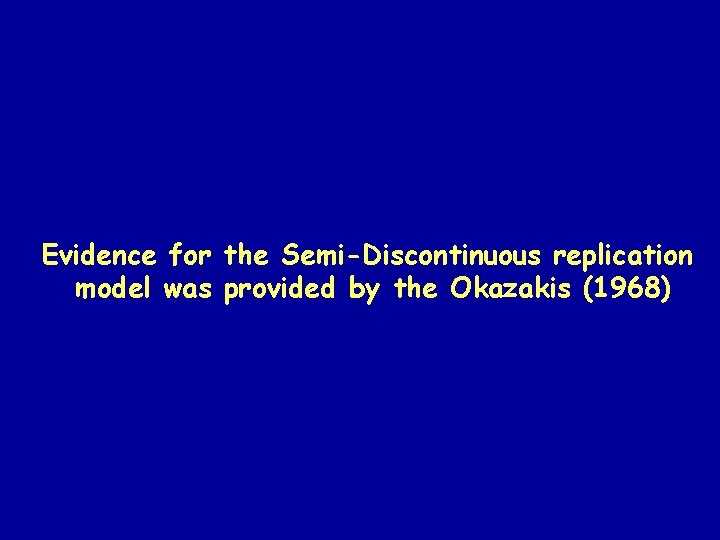 Evidence for the Semi-Discontinuous replication model was provided by the Okazakis (1968) Evidence for the Semi-Discontinuous replication model was provided by the Okazakis (1968)