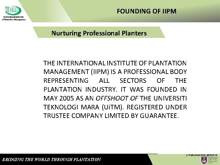 FOUNDING OF IIPM Nurturing Professional Planters THE INTERNATIONAL INSTITUTE OF PLANTATION MANAGEMENT (IIPM) IS
