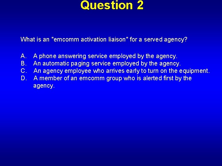 Question 2 What is an "emcomm activation liaison" for a served agency? A. A