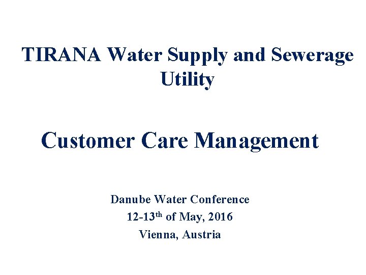 TIRANA Water Supply and Sewerage Utility Customer Care Management Danube Water Conference 12 -13