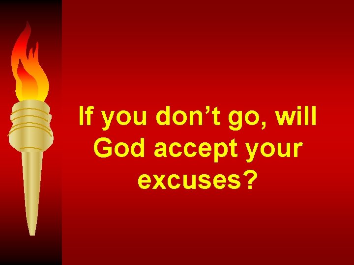 If you don’t go, will God accept your excuses? 