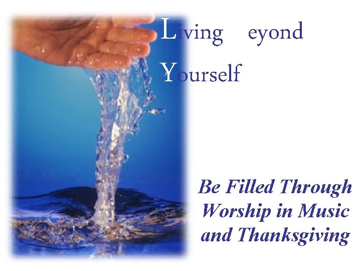 Living Beyond Yourself Be Filled Through Worship in Music and Thanksgiving 