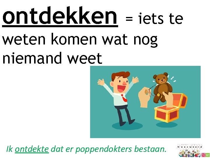 ontdekken = iets te weten komen wat nog niemand weet Ik ontdekte dat er