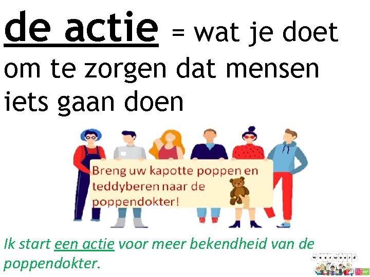 de actie = wat je doet om te zorgen dat mensen iets gaan doen