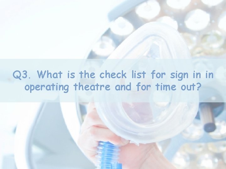 Q 3. What is the check list for sign in in operating theatre and Q 3. What is the check list for sign in in operating theatre and