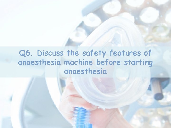 Q 6. Discuss the safety features of anaesthesia machine before starting anaesthesia Q 6. Discuss the safety features of anaesthesia machine before starting anaesthesia