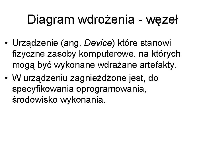 Diagram wdrożenia - węzeł • Urządzenie (ang. Device) które stanowi fizyczne zasoby komputerowe, na