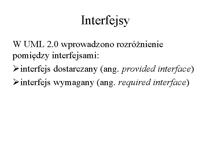 Interfejsy W UML 2. 0 wprowadzono rozróżnienie pomiędzy interfejsami: Øinterfejs dostarczany (ang. provided interface)