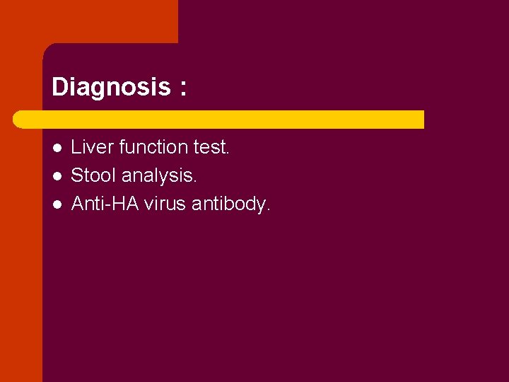 Diagnosis : l l l Liver function test. Stool analysis. Anti-HA virus antibody. 