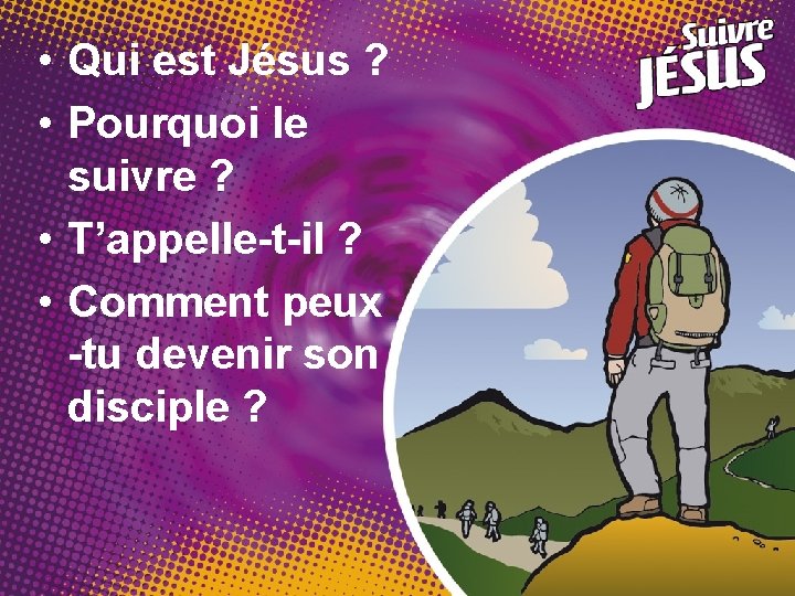  • Qui est Jésus ? • Pourquoi le suivre ? • T’appelle-t-il ?