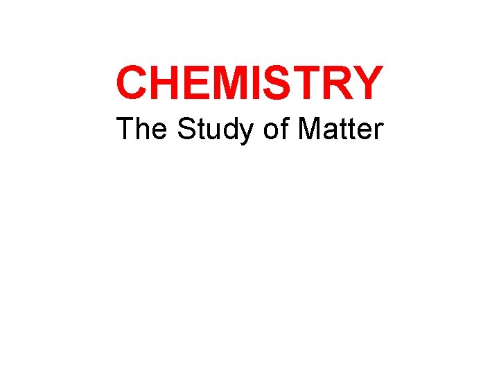 CHEMISTRY The Study of Matter 