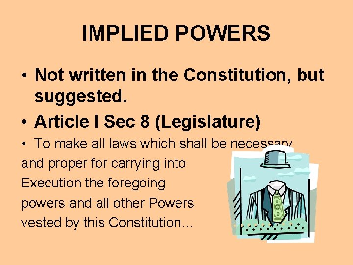 IMPLIED POWERS • Not written in the Constitution, but suggested. • Article I Sec