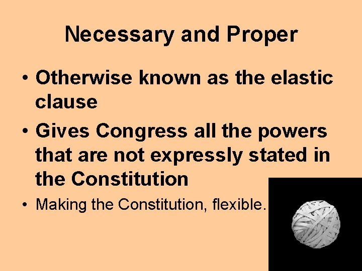 Necessary and Proper • Otherwise known as the elastic clause • Gives Congress all